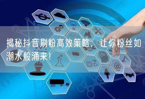 揭秘抖音刷粉高效策略，让你粉丝如潮水般涌来！
