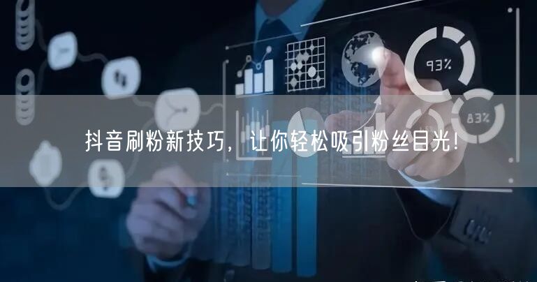 抖音刷粉新技巧，让你轻松吸引粉丝目光！