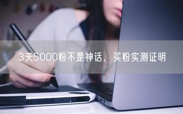 3天5000粉不是神话，买粉实测证明