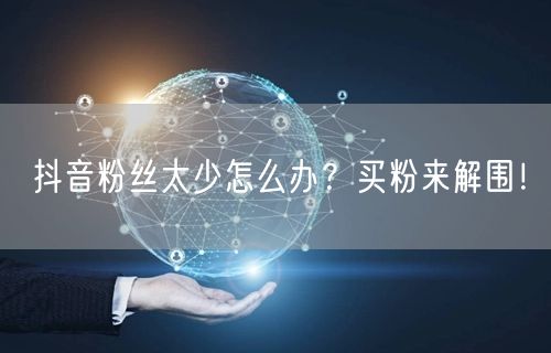 抖音粉丝太少怎么办？买粉来解围！