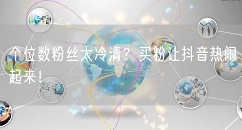 个位数粉丝太冷清？买粉让抖音热闹起来！
