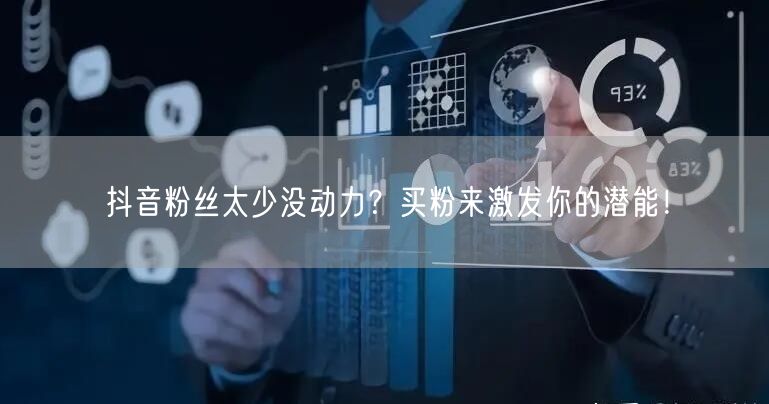 抖音粉丝太少没动力？买粉来激发你的潜能！