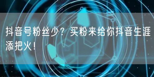 抖音号粉丝少？买粉来给你抖音生涯添把火！