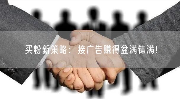 买粉新策略：接广告赚得盆满钵满！