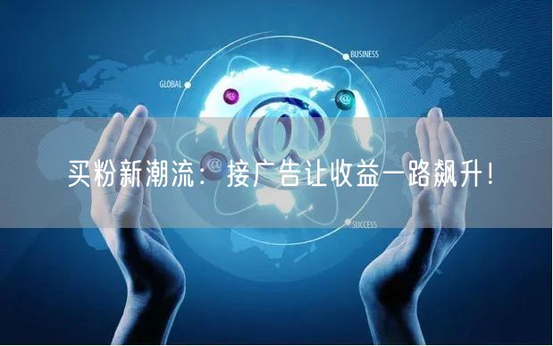 买粉新潮流：接广告让收益一路飙升！