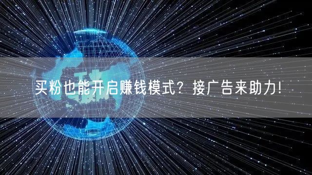 买粉也能开启赚钱模式？接广告来助力！