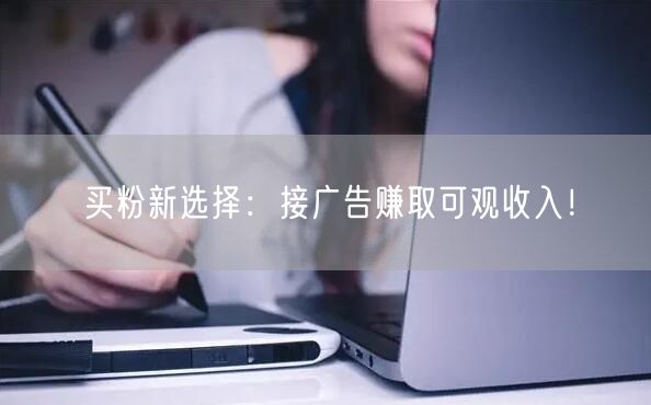 买粉新选择：接广告赚取可观收入！
