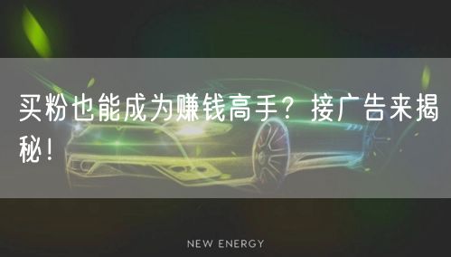 买粉也能成为赚钱高手？接广告来揭秘！