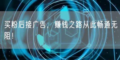 买粉后接广告，赚钱之路从此畅通无阻！