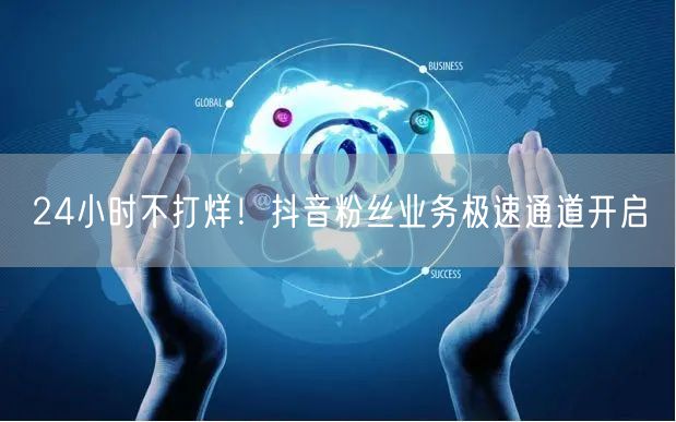 24小时不打烊！抖音粉丝业务极速通道开启
