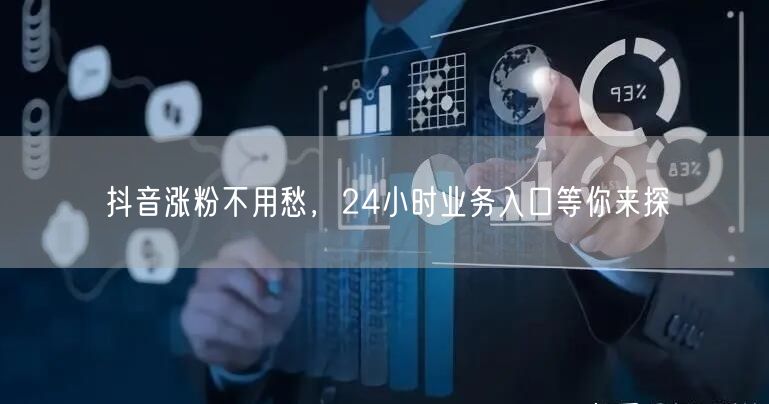 抖音涨粉不用愁，24小时业务入口等你来探