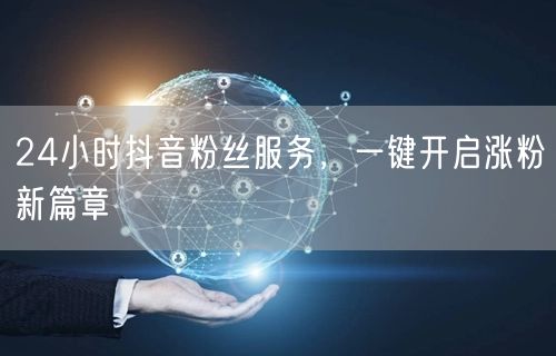 24小时抖音粉丝服务，一键开启涨粉新篇章