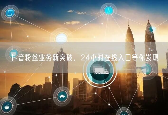 抖音粉丝业务新突破，24小时在线入口等你发现