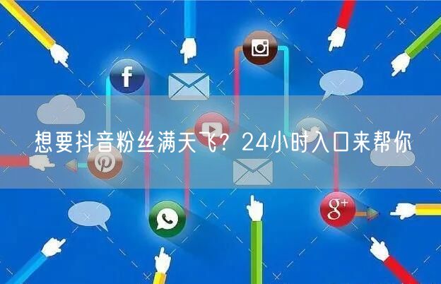 想要抖音粉丝满天飞？24小时入口来帮你