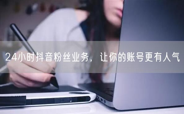 24小时抖音粉丝业务，让你的账号更有人气