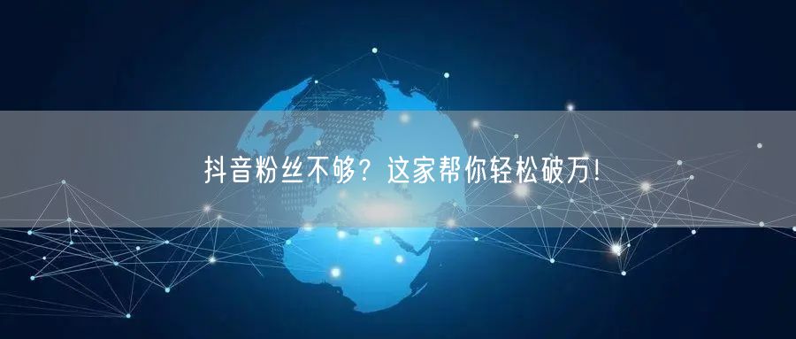 抖音粉丝不够？这家帮你轻松破万！
