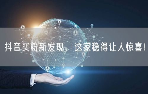 抖音买粉新发现，这家稳得让人惊喜！