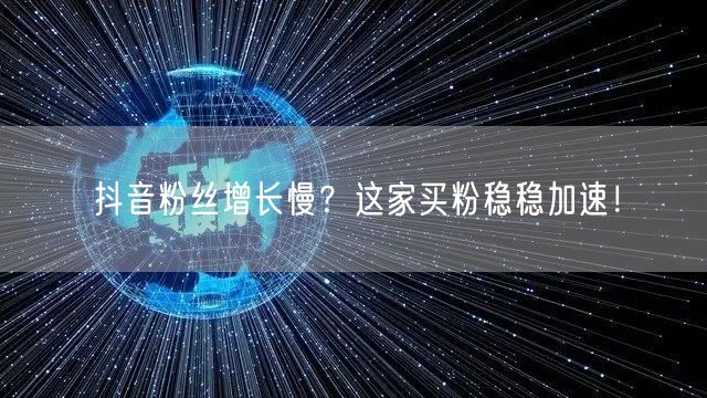 抖音粉丝增长慢？这家买粉稳稳加速！