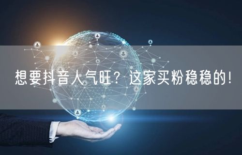 想要抖音人气旺？这家买粉稳稳的！