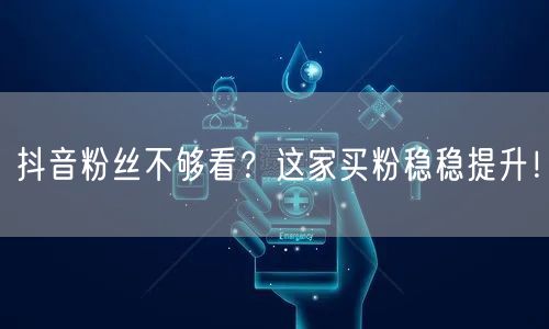 抖音粉丝不够看？这家买粉稳稳提升！