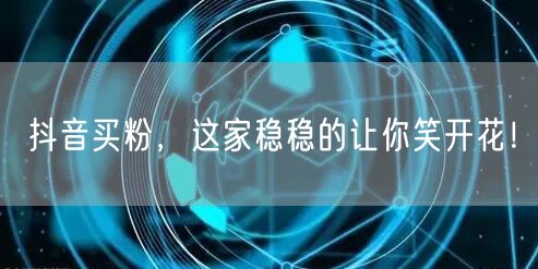 抖音买粉，这家稳稳的让你笑开花！