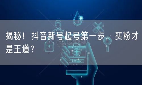 揭秘！抖音新号起号第一步，买粉才是王道？