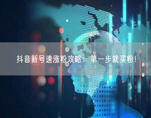 抖音新号速涨粉攻略：第一步就买粉！