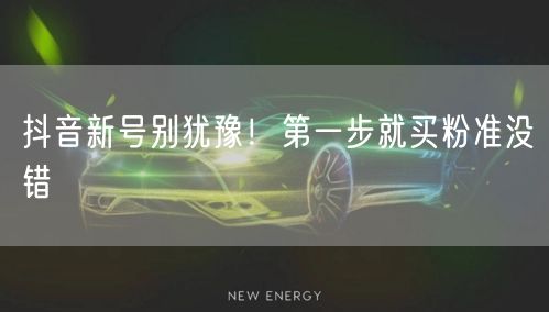 抖音新号别犹豫！第一步就买粉准没错
