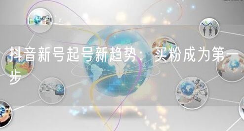 抖音新号起号新趋势：买粉成为第一步