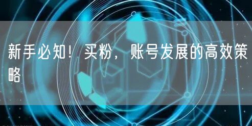 新手必知！买粉，账号发展的高效策略