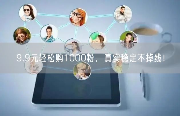 9.9元轻松购1000粉，真实稳定不掉线！