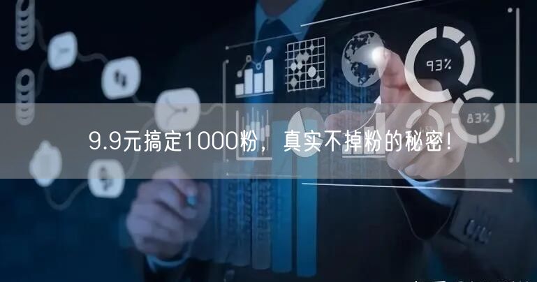 9.9元搞定1000粉，真实不掉粉的秘密！