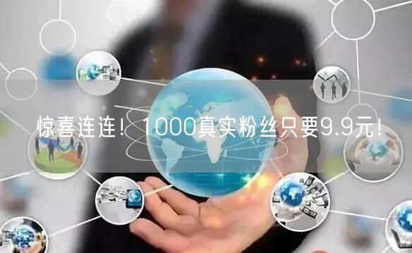 惊喜连连！1000真实粉丝只要9.9元！