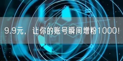 9.9元，让你的账号瞬间增粉1000！