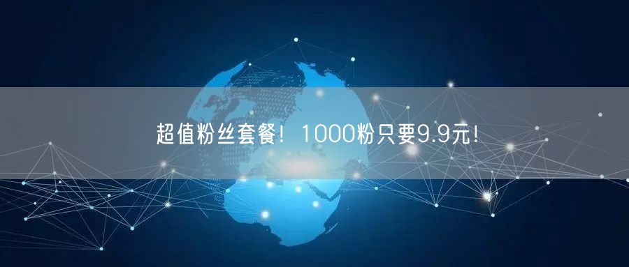 超值粉丝套餐！1000粉只要9.9元！
