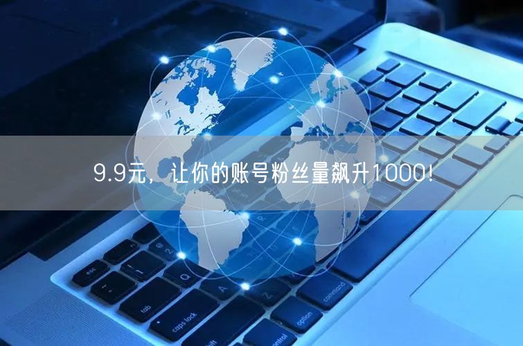 9.9元，让你的账号粉丝量飙升1000！