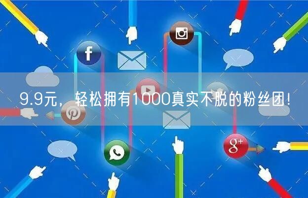 9.9元，轻松拥有1000真实不脱的粉丝团！