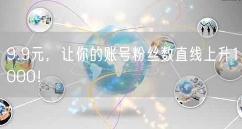 9.9元，让你的账号粉丝数直线上升1000！