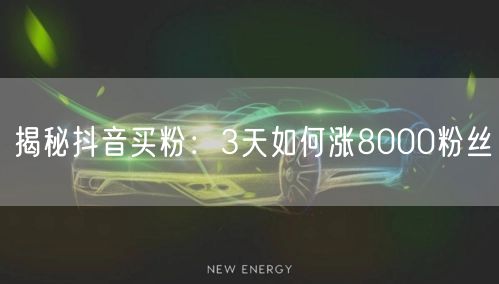 揭秘抖音买粉：3天如何涨8000粉丝