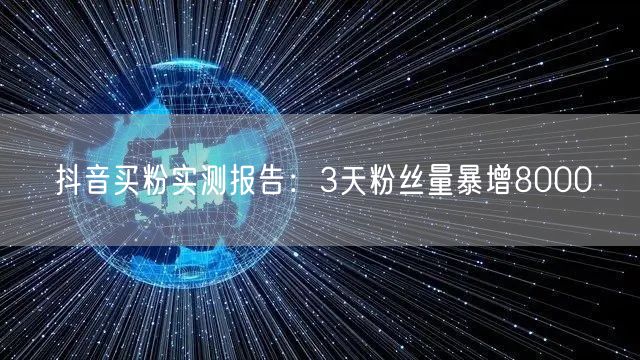 抖音买粉实测报告：3天粉丝量暴增8000