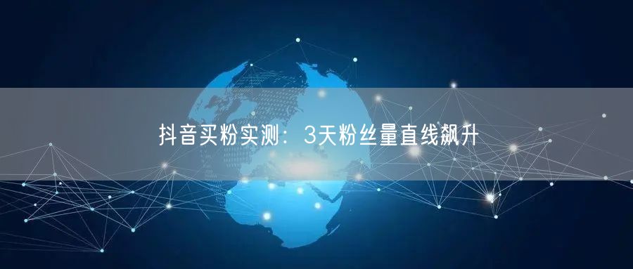抖音买粉实测：3天粉丝量直线飙升