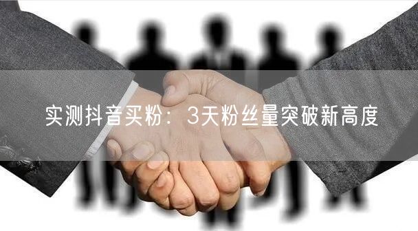 实测抖音买粉：3天粉丝量突破新高度
