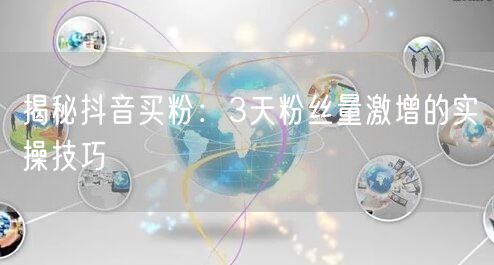揭秘抖音买粉：3天粉丝量激增的实操技巧