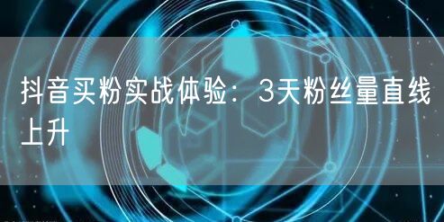 抖音买粉实战体验：3天粉丝量直线上升