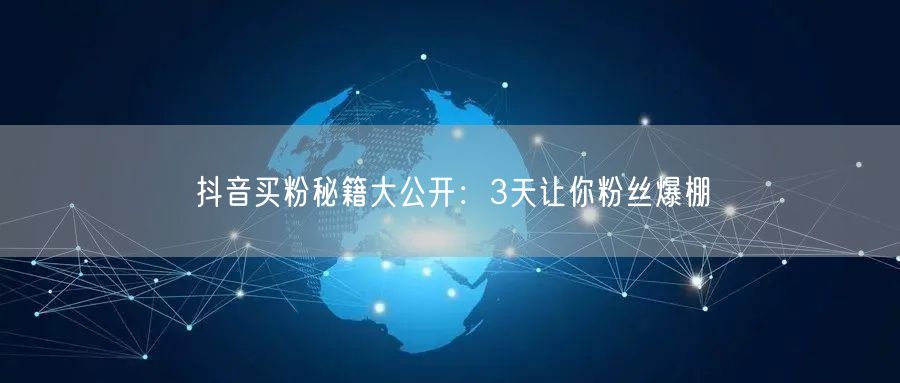 抖音买粉秘籍大公开：3天让你粉丝爆棚