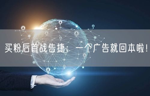 买粉后首战告捷：一个广告就回本啦！