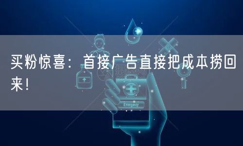 买粉惊喜：首接广告直接把成本捞回来！