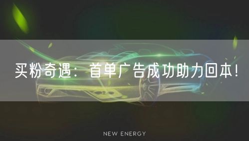 买粉奇遇：首单广告成功助力回本！