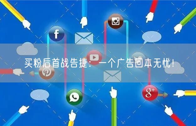 买粉后首战告捷：一个广告回本无忧！