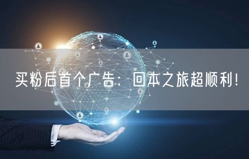 买粉后首个广告：回本之旅超顺利！